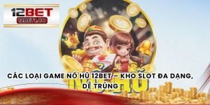 Các Loại Game Nổ Hũ 12bet