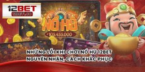 Những Lỗi Khi Chơi Nổ Hũ 12bet