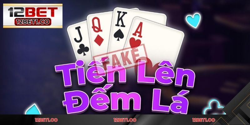Tiến lên đếm lá 12BET có gì hấp dẫn